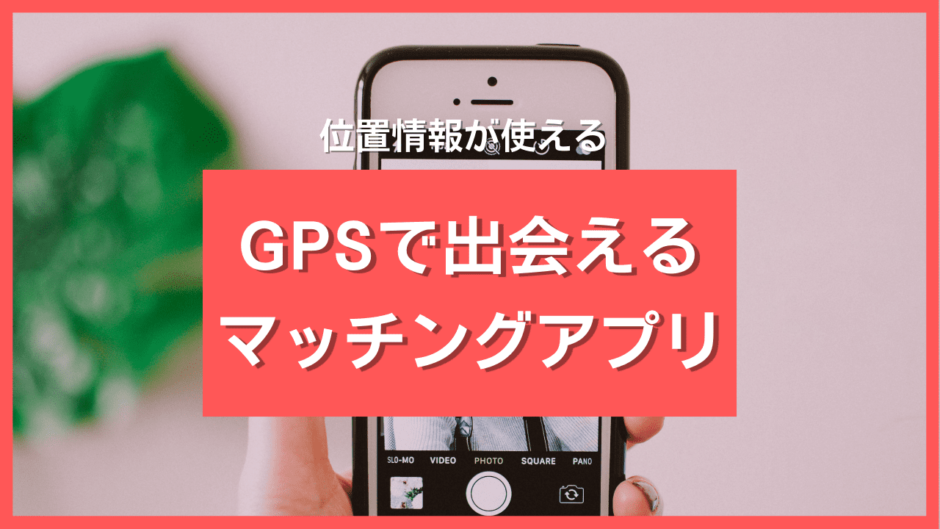 GPS・位置情報で出会えるマッチングアプリ